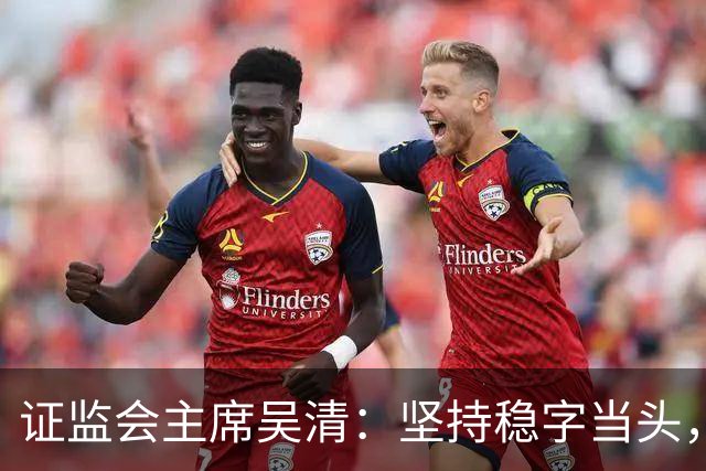 证监会主席吴清：坚持稳字当头，全力维护资本市场安全稳定