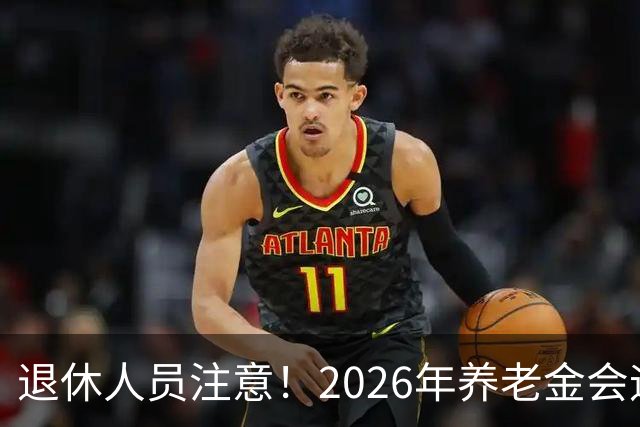 退休人员注意！2026年养老金会迎来这几个变动？具体是啥，了解下
