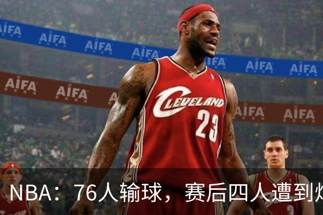 NBA：76人输球，赛后四人遭到炮轰，两位FMVP没有达到预期水准